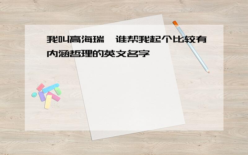 我叫高海瑞,谁帮我起个比较有内涵哲理的英文名字