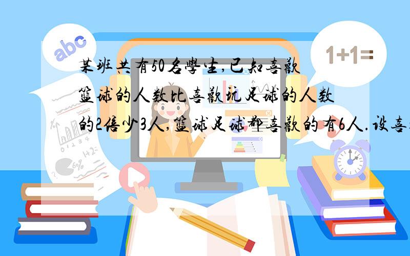 某班共有50名学生,已知喜欢篮球的人数比喜欢玩足球的人数的2倍少3人,篮球足球都喜欢的有6人.设喜欢想、足球的有x人,求两种球类都不喜欢的人数!