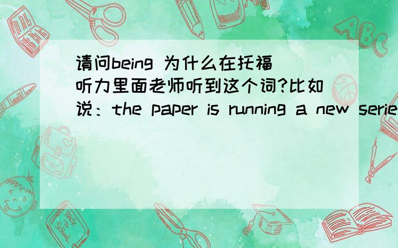 请问being 为什么在托福听力里面老师听到这个词?比如说：the paper is running a new series of stories about some of the research being down on campus.这里面的being down总不是难过的意思吧?