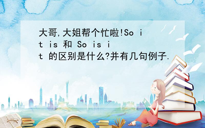 大哥,大姐帮个忙啦!So it is 和 So is it 的区别是什么?并有几句例子.