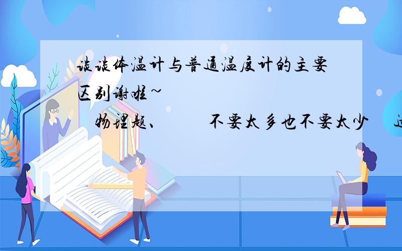 谈谈体温计与普通温度计的主要区别谢啦~             物理题、         不要太多也不要太少     适当、   谢