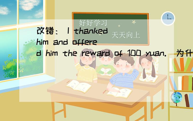 改错： I thanked him and offered him the reward of 100 yuan.  为什么把 the reward of 100 yuan 改成a reward of 100 yuan ? 不是特指100元了么?