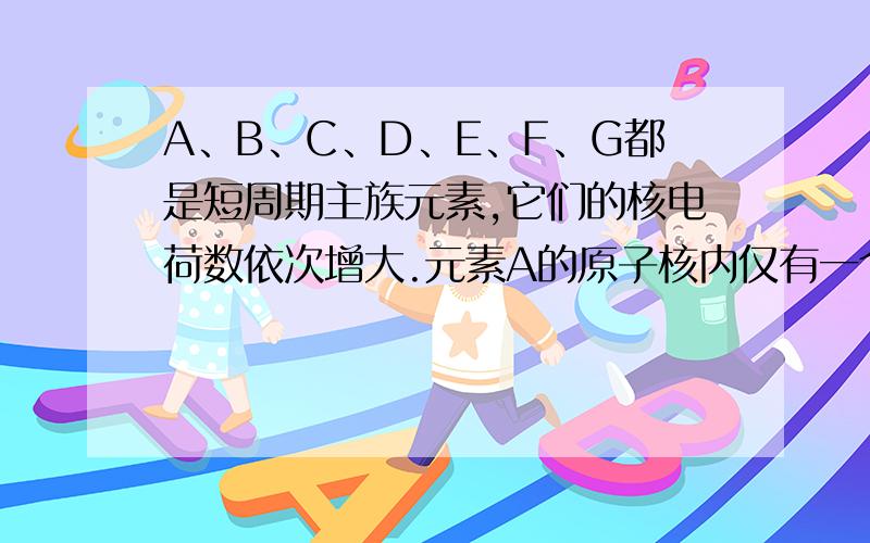 A、B、C、D、E、F、G都是短周期主族元素,它们的核电荷数依次增大.元素A的原子核内仅有一个质子,A、D同主族,B、C为同周期元素且与A能形成相同电子数的化合物,C与F同主族,F的质子数为C的2倍,