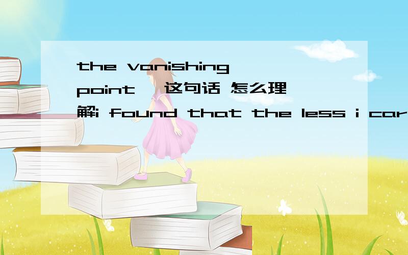 the vanishing point ,这句话 怎么理解i found that the less i cared about whether i spoke well or badly,the better i spoke,and gradually the nervous strain diminished almost to the vanishing point