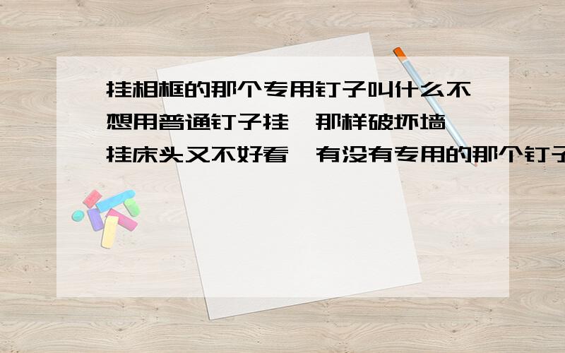 挂相框的那个专用钉子叫什么不想用普通钉子挂,那样破坏墙,挂床头又不好看,有没有专用的那个钉子