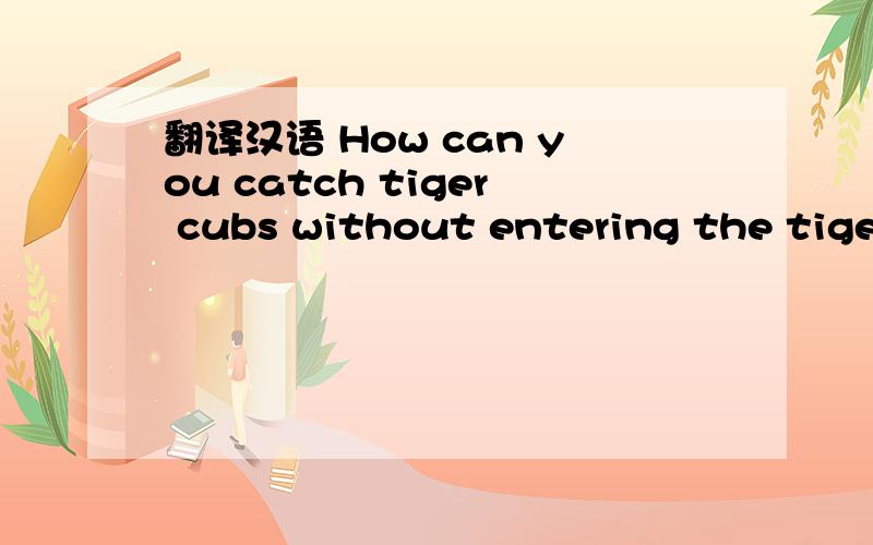 翻译汉语 How can you catch tiger cubs without entering the tiget`s lair?