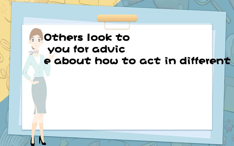 Others look to you for advice about how to act in different social situations.他人期待你给出如何在不同的社会情境中行动的意见?