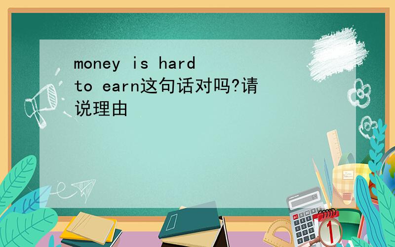 money is hard to earn这句话对吗?请说理由