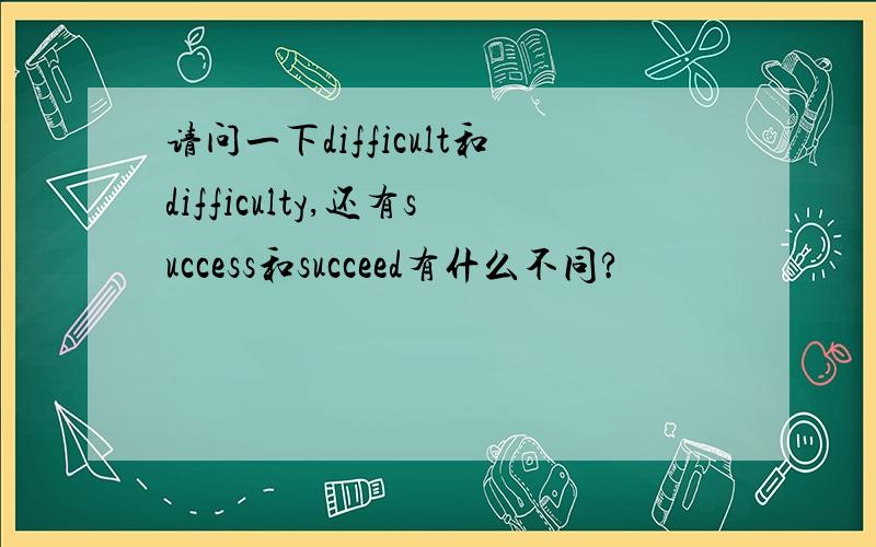 请问一下difficult和difficulty,还有success和succeed有什么不同?