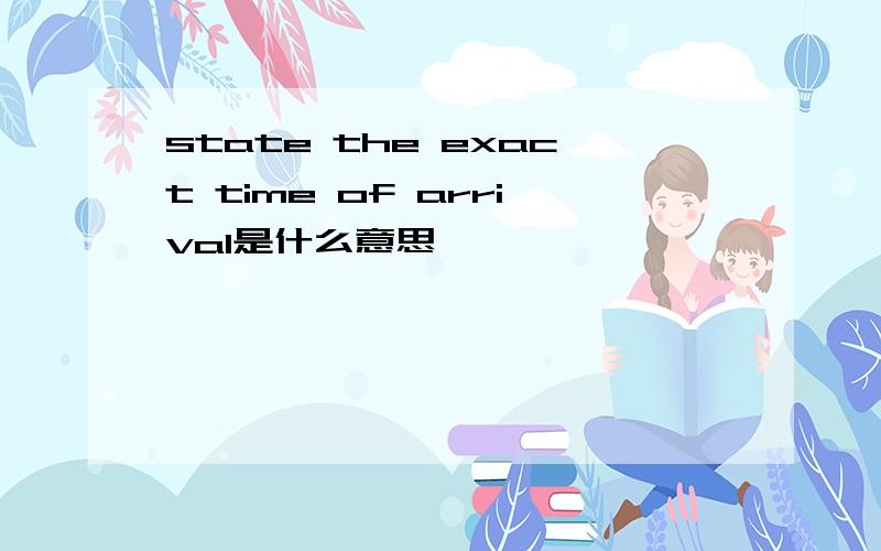 state the exact time of arrival是什么意思