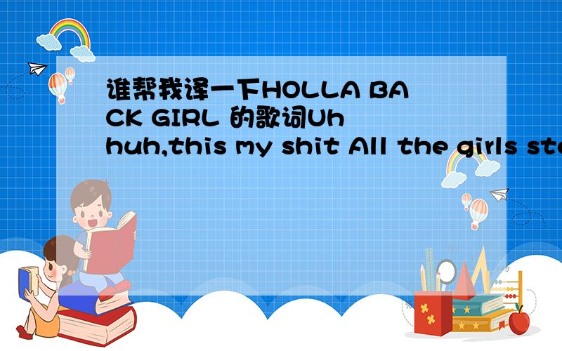 谁帮我译一下HOLLA BACK GIRL 的歌词Uh huh,this my shit All the girls stomp your feet like this A few times I've been around that track So it's not just gonna happen like that Cause I ain't no hollaback girl I ain't no hollaback girl [2x] Oooh