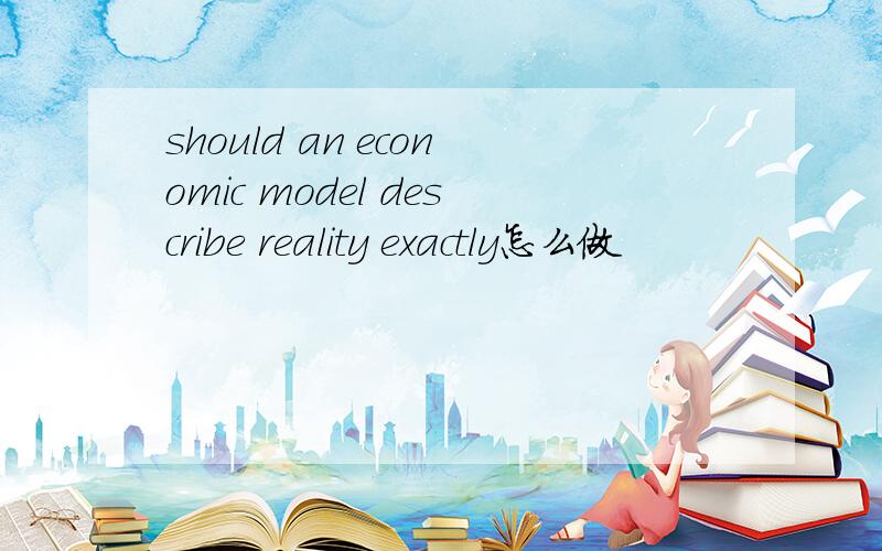 should an economic model describe reality exactly怎么做