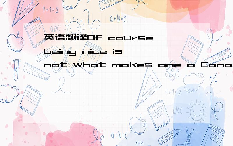 英语翻译Of course,being nice is not what makes one a Canadian.There are presumably some formal criteria that determine whether one is Canadian; nevertheless,it is a necessary feature of anyone who is Canadian that he is nice.