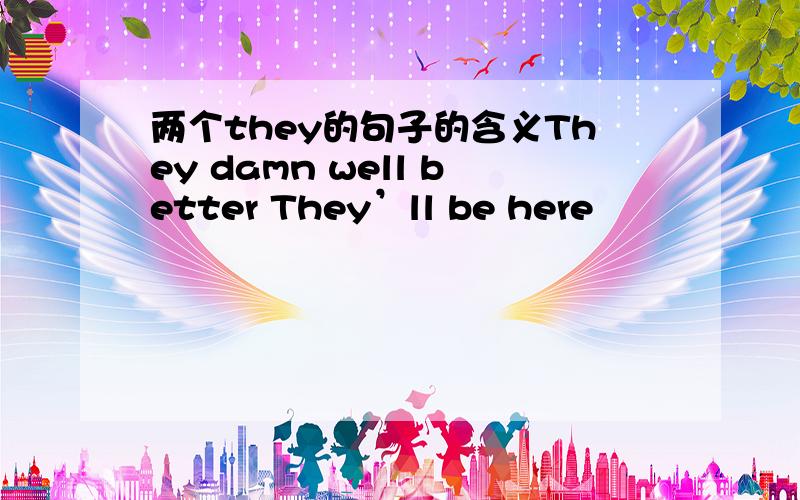 两个they的句子的含义They damn well better They’ll be here