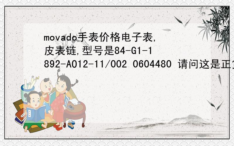 movado手表价格电子表,皮表链,型号是84-G1-1892-AO12-11/002 0604480 请问这是正货吗?担心是水货.