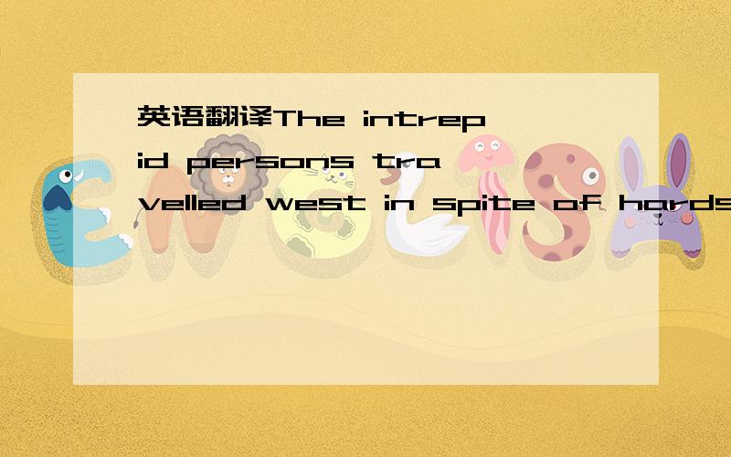 英语翻译The intrepid persons travelled west in spite of hardships and constant danger of indians attack