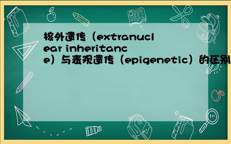 核外遗传（extranuclear inheritance）与表观遗传（epigenetic）的区别?为什有讲epigenetic翻译为核外遗传?另外为什么现在几乎所有的数据库都查不到2000之后关于动物核外遗传（extranuclear inheritance）