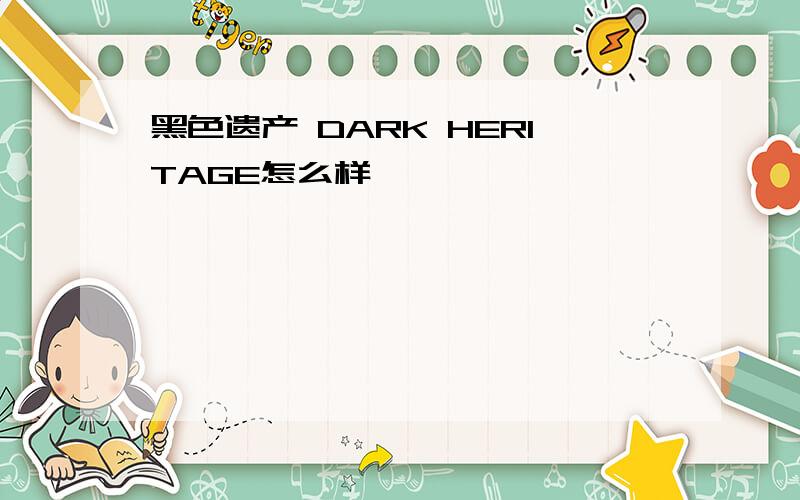 黑色遗产 DARK HERITAGE怎么样