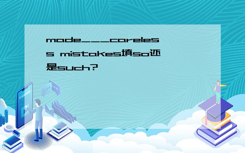 made___careless mistakes填so还是such?