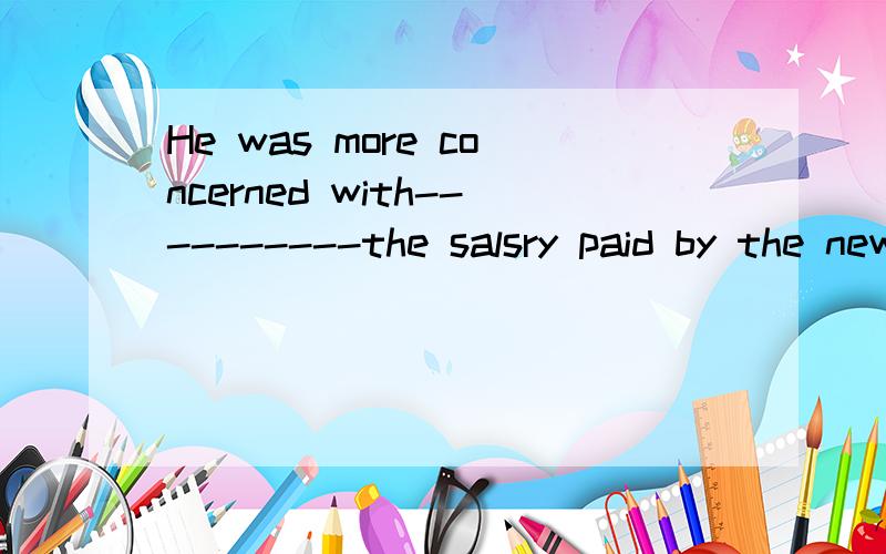 He was more concerned with----------the salsry paid by the new company was.A what B that C whether D howNingxia is-----------the Hui people live,and their traditions have a long history.Athat B which Cwhere D what 请帮我分析下这2道题