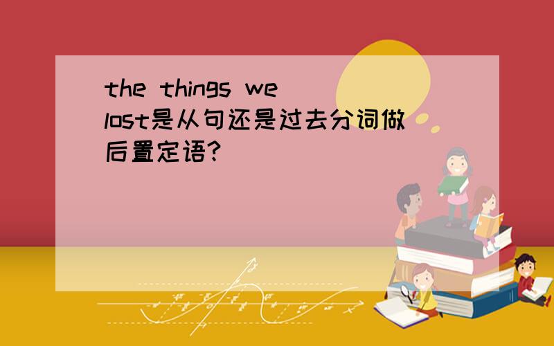 the things we lost是从句还是过去分词做后置定语?