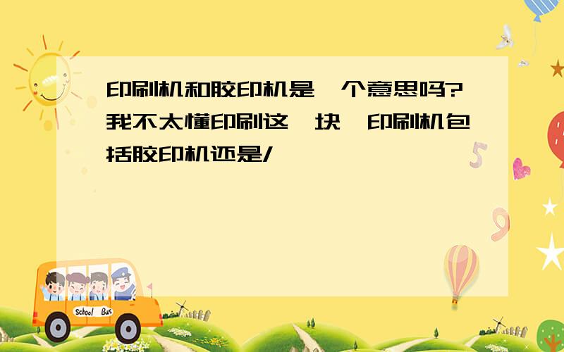 印刷机和胶印机是一个意思吗?我不太懂印刷这一块,印刷机包括胶印机还是/》