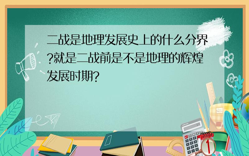 二战是地理发展史上的什么分界?就是二战前是不是地理的辉煌发展时期?