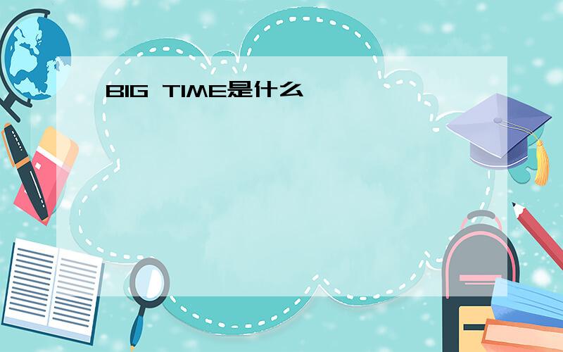 BIG TIME是什么