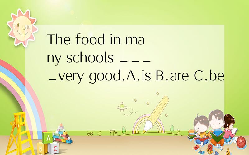 The food in many schools ____very good.A.is B.are C.be