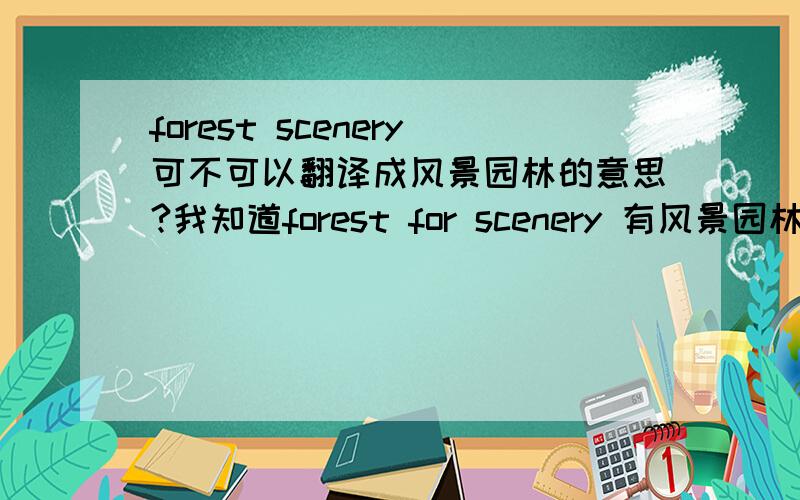 forest scenery可不可以翻译成风景园林的意思?我知道forest for scenery 有风景园林的意思