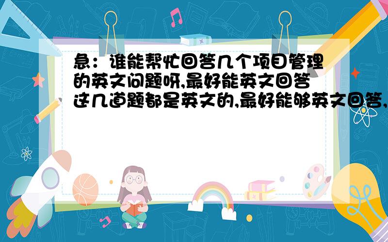 急：谁能帮忙回答几个项目管理的英文问题呀,最好能英文回答这几道题都是英文的,最好能够英文回答,中文也行了,1、Please explain the concept of project life cycle.2、Please state the reasons why planning is t