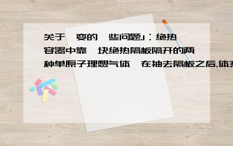 关于焓变的一些问题.1：绝热容器中靠一块绝热隔板隔开的两种单原子理想气体,在抽去隔板之后.体系的焓变为什么为0?2：两个变温物体之间的热传导焓变为什么也为0?3：到底哪些情况下焓变