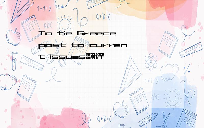 To tie Greece'past to current issues翻译