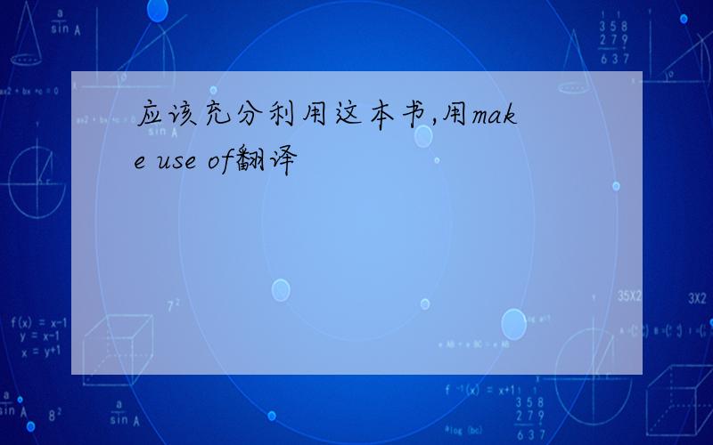 应该充分利用这本书,用make use of翻译