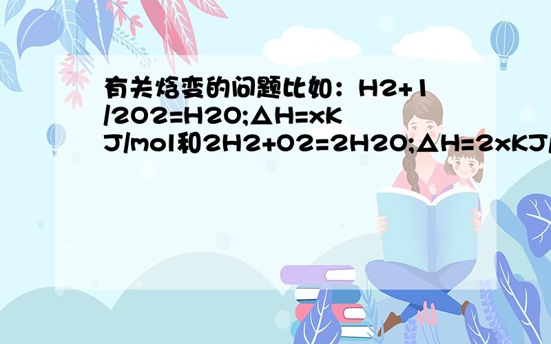 有关焓变的问题比如：H2+1/2O2=H2O;△H=xKJ/mol和2H2+O2=2H2O;△H=2xKJ/mol为什么两者焓变不一样,从焓变的单位看是1mol放出xKJ热和1mol放出2xKJ热,不是有矛盾吗