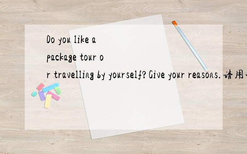 Do you like a package tour or travelling by yourself?Give your reasons.请用一到两分钟的英语回答.