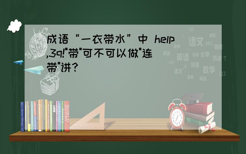 成语“一衣带水”中 help,3q!