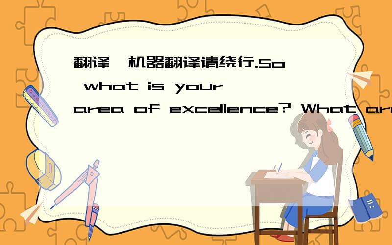 翻译,机器翻译请绕行.So, what is your area of excellence? What are you especially good at right now? If things continue as they are, what are you likely to be good at in the future-say one or two or even five years from now? Is this a marketa