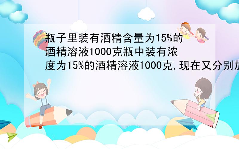 瓶子里装有酒精含量为15%的酒精溶液1000克瓶中装有浓度为15%的酒精溶液1000克,现在又分别加入100克和400克的甲、乙两种酒精溶液,浓度变成了14%.已知甲的浓度是乙的2倍,求甲的浓度是多少?用