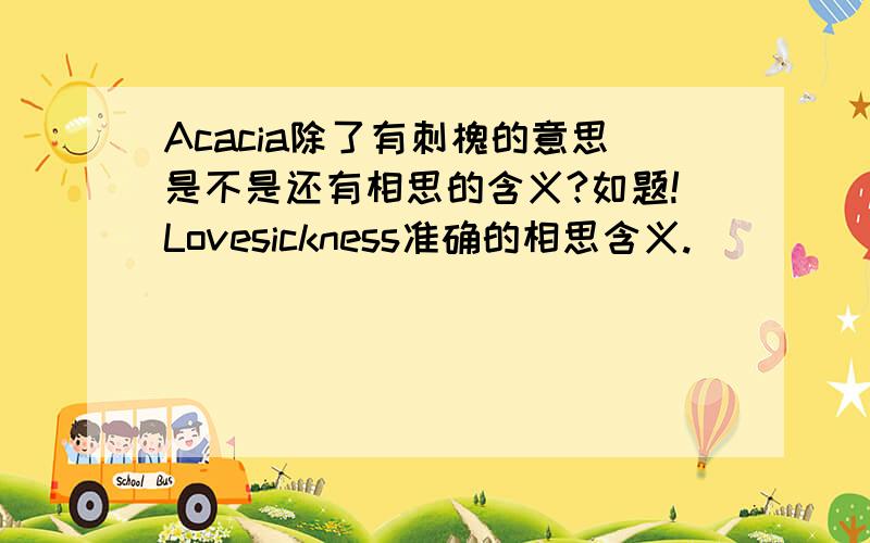 Acacia除了有刺槐的意思是不是还有相思的含义?如题!Lovesickness准确的相思含义.