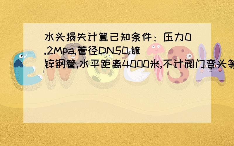 水头损失计算已知条件：压力0.2Mpa,管径DN50,镀锌钢管,水平距离4000米,不计阀门弯头等.求流量、流速、水头损失