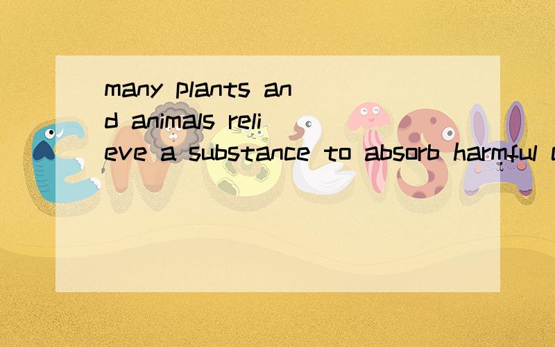 many plants and animals relieve a substance to absorb harmful chemicals.不好意思啊，操作失误，原句是：As a defense against air pollution damage,many plants and animals relieve a substance to absorb harmful chemicals.这个在句中怎