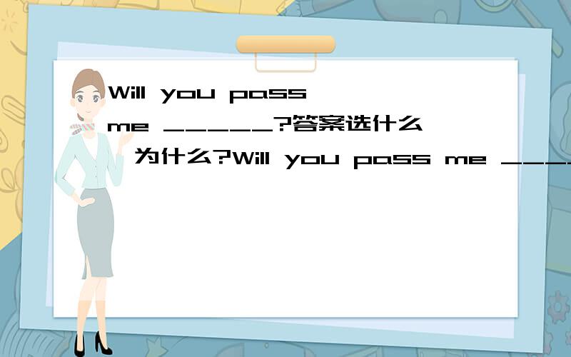 Will you pass me _____?答案选什么,为什么?Will you pass me _____?A.a few pieces of newspapers B.a few newspapersC.a few of newspaper D.some newspapers