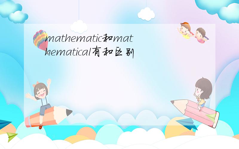 mathematic和mathematical有和区别