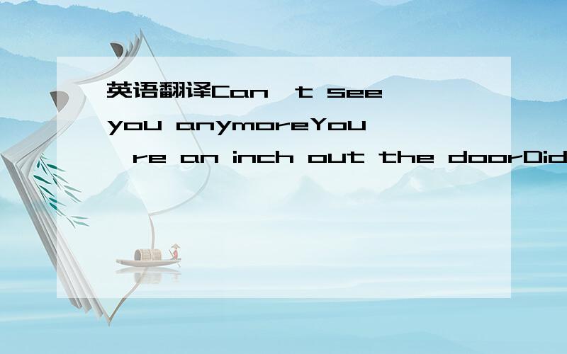 英语翻译Can't see you anymoreYou're an inch out the doorDidn't know no I didn't know what I do know nowWith the words we then tradeYou respond and let them fade and I just won't let you bring me downYou can see what I know and I knowSomewhere the