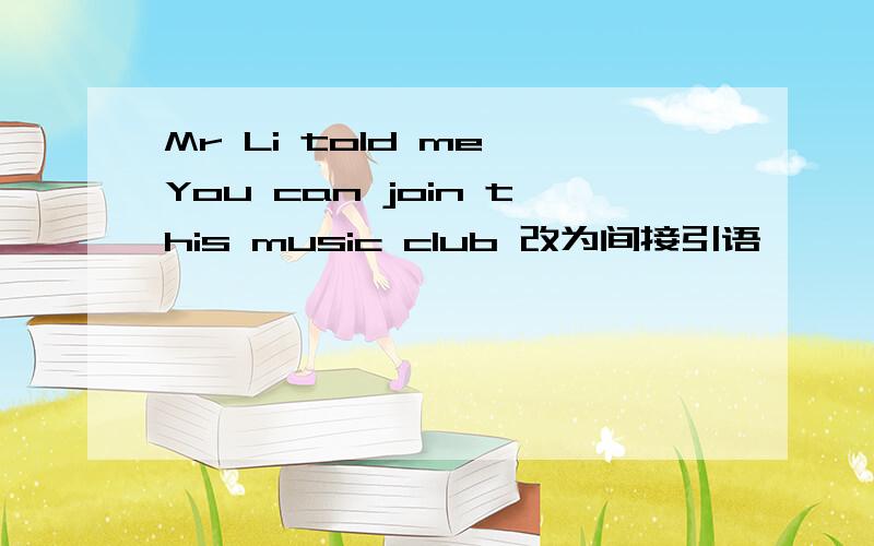 Mr Li told me You can join this music club 改为间接引语