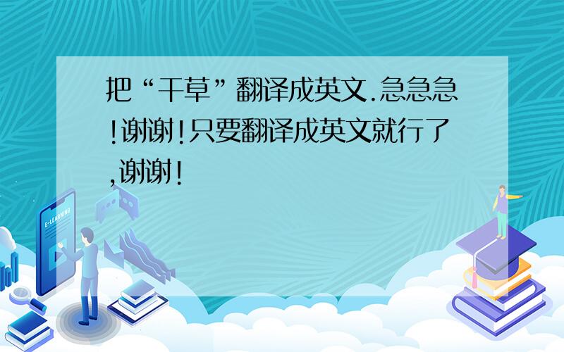 把“干草”翻译成英文.急急急!谢谢!只要翻译成英文就行了,谢谢!