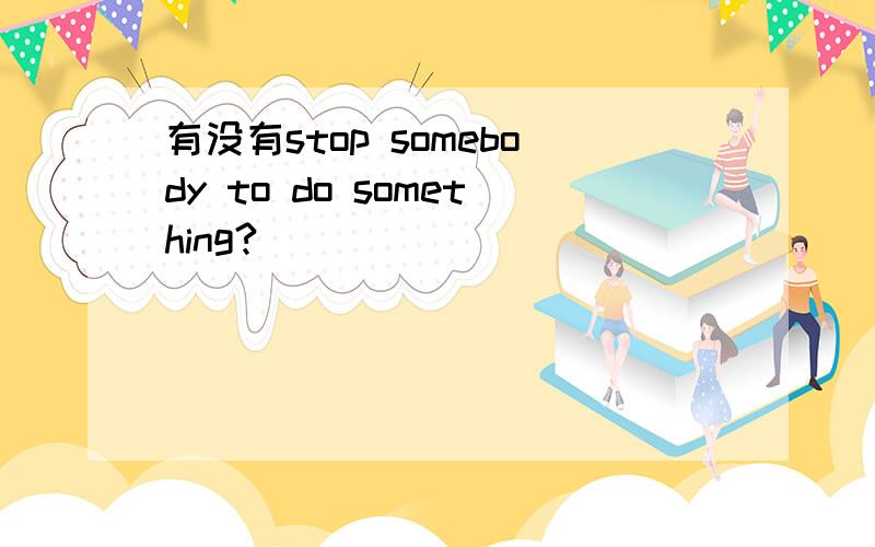 有没有stop somebody to do something?