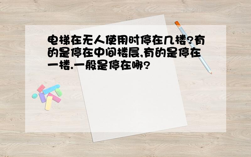 电梯在无人使用时停在几楼?有的是停在中间楼层,有的是停在一楼.一般是停在哪?