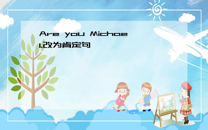 Are you Michael.改为肯定句